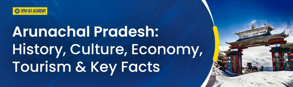 Arunachal Pradesh: History, Culture, Economy, Tourism & Key Facts