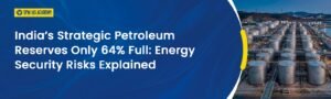 India’s Strategic Petroleum Reserves Only 64% Full: Risks
