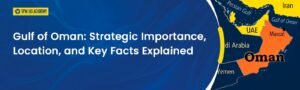 Gulf of Oman: Location, Strategic Importance Explained