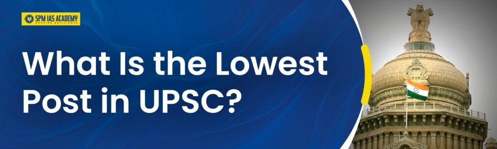 What is the Lowest Post in UPSC?