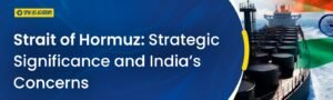 Strait of Hormuz: Strategic Significance and India’s Concerns
