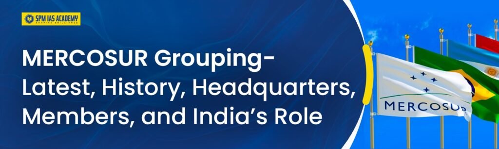 MERCOSUR Grouping- Latest, History, Headquarters, Members, and India’s Role