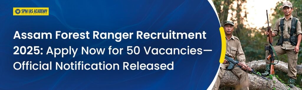 Assam Forest Ranger Recruitment 2025: Apply Now for 50 Vacancies—Official Notification Released