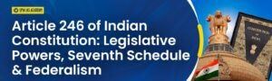 Article 246 of Indian Constitution: Legislative Powers, Seventh Schedule & Federalism