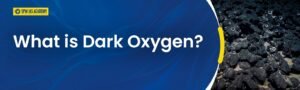 Dark Oxygen Discovered: Non-Photosynthetic Oxygen Explained for UPSC