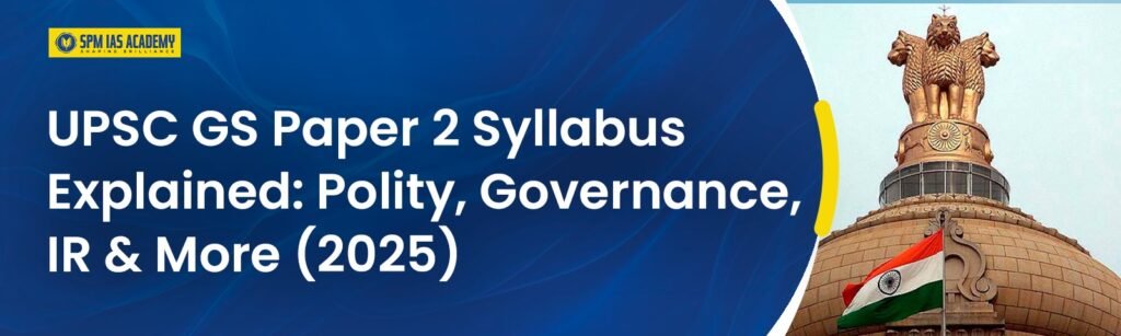 UPSC GS Paper 2 Syllabus Explained: Polity, Governance, IR & More (2025)
