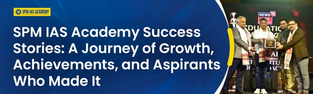 SPM IAS Academy Success Stories: A Journey of Growth, Achievements, and Aspirants Who Made It