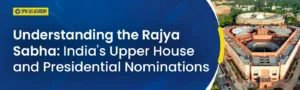 Understanding the Rajya Sabha: India's Upper House and Presidential Nominations
